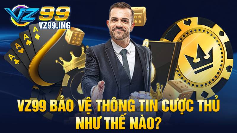 VZ99 35 VZ99 có bảo mật thông tin người chơi không?